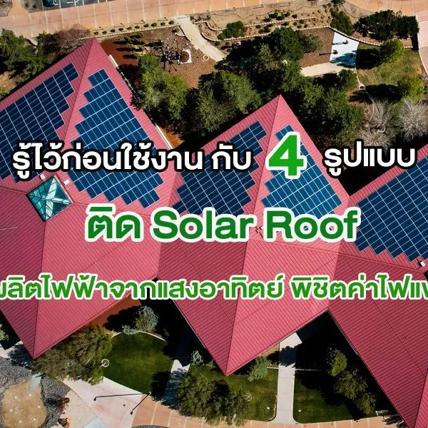 รู้ไว้ก่อนใช้งาน กับ 4 รูปแบบ ติด Solar Roof ผลิตไฟฟ้าจากแสงอาทิตย์ พิชิตค่าไฟแพง