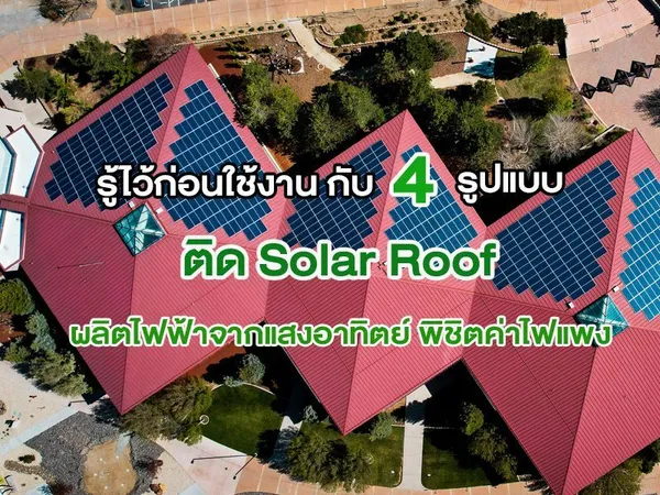รู้ไว้ก่อนใช้งาน กับ 4 รูปแบบ ติด Solar Roof ผลิตไฟฟ้าจากแสงอาทิตย์ พิชิตค่าไฟแพง