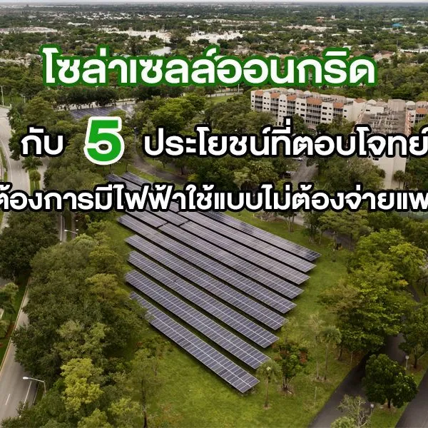 โซล่าเซลล์ออนกริด กับ 5 ประโยชน์ที่ตอบโจทย์ผู้ต้องการมีไฟฟ้าใช้แบบไม่ต้องจ่ายแพง