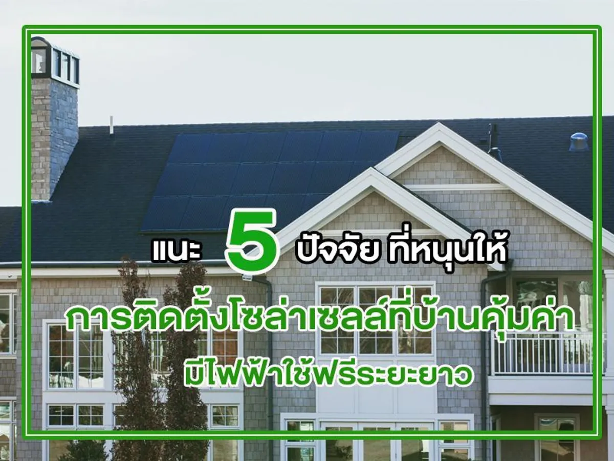แนะ 5 ปัจจัย ที่หนุนให้ การติดตั้งโซล่าเซลล์ที่บ้าน คุ้มค่า มีไฟฟ้าใช้ฟรีระยะยาว