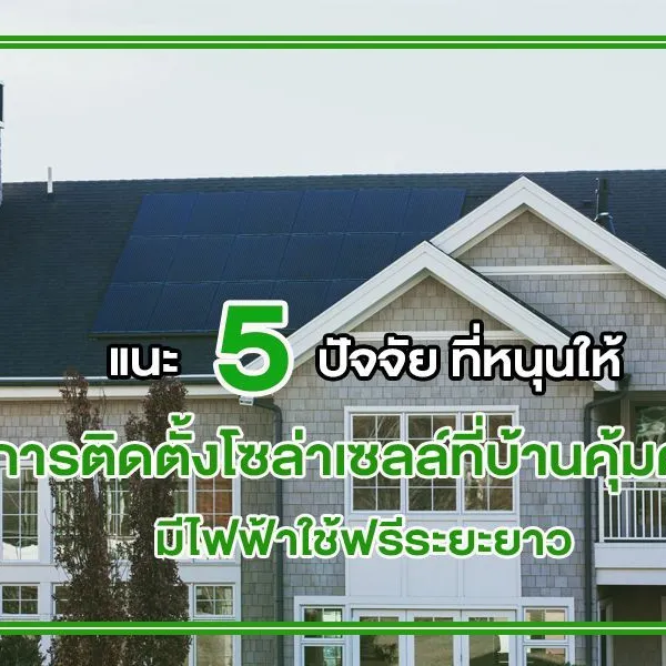 แนะ 5 ปัจจัย ที่หนุนให้ การติดตั้งโซล่าเซลล์ที่บ้าน คุ้มค่า มีไฟฟ้าใช้ฟรีระยะยาว