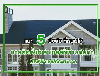 แนะ 5 ปัจจัย ที่หนุนให้ การติดตั้งโซล่าเซลล์ที่บ้าน คุ้มค่า มีไฟฟ้าใช้ฟรีระยะยาว