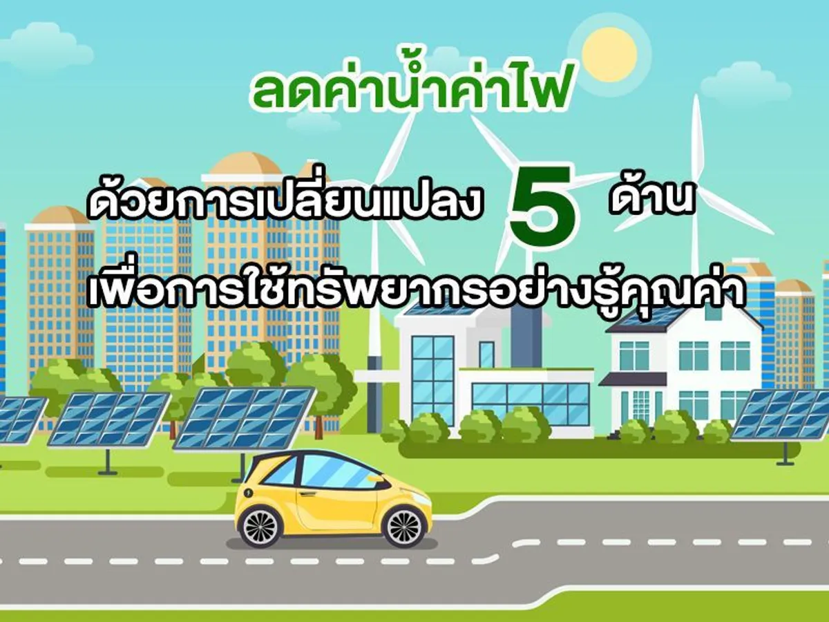 ลดค่าน้ำค่าไฟ ด้วยการเปลี่ยนแปลง 5 ด้าน เพื่อการใช้ทรัพยากรอย่างรู้คุณค่า