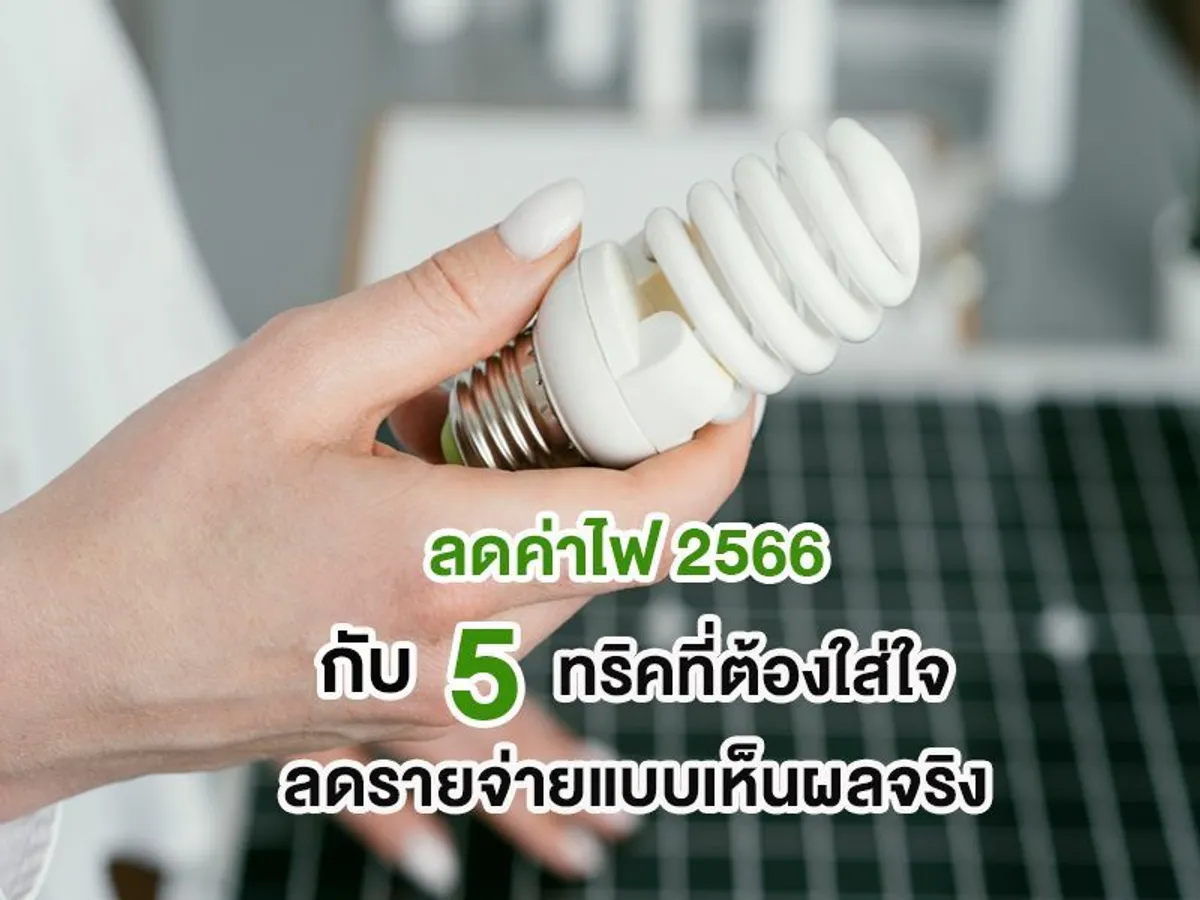ลดค่าไฟ 2566 กับ 5 ทริคที่ต้องใส่ใจ ลดรายจ่ายแบบเห็นผลจริง