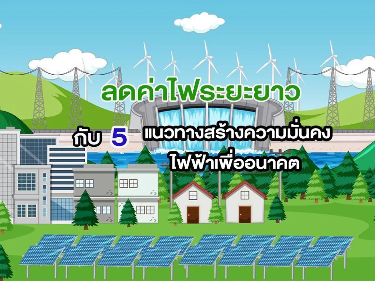 ลดค่าไฟระยะยาว กับ 5 แนวทางสร้างความมั่นคงไฟฟ้าเพื่ออนาคต