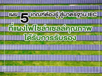 เผย 5 เกณฑ์ต้องรู้ สู่มาตรฐาน IEC ที่ แผงไฟโซล่าเซลล์ คุณภาพได้รับการรับรอง