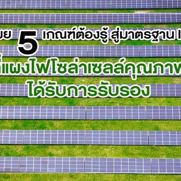 เผย 5 เกณฑ์ต้องรู้ สู่มาตรฐาน IEC ที่ แผงไฟโซล่าเซลล์ คุณภาพได้รับการรับรอง