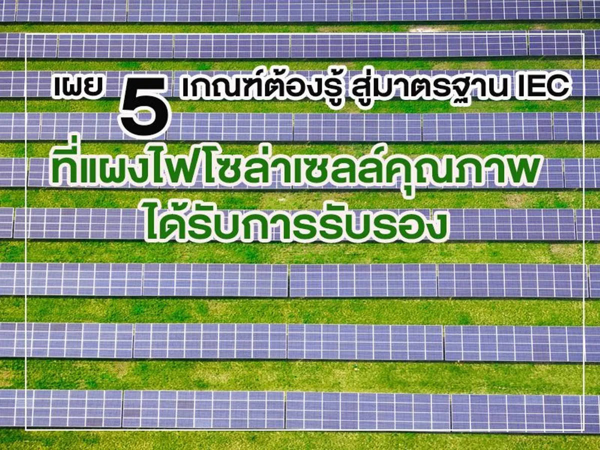 เผย 5 เกณฑ์ต้องรู้ สู่มาตรฐาน IEC ที่ แผงไฟโซล่าเซลล์ คุณภาพได้รับการรับรอง