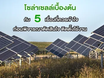 โซล่าเซลล์เบื้องต้น กับ 5 เรื่องที่ควรเข้าใจ ก่อนพิจารณาตัดสินใจ ติดตั้งใช้งาน