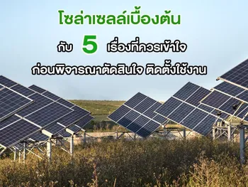 โซล่าเซลล์เบื้องต้น กับ 5 เรื่องที่ควรเข้าใจ ก่อนพิจารณาตัดสินใจ ติดตั้งใช้งาน