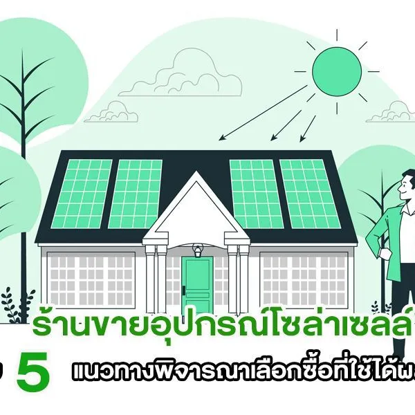 ร้านขายอุปกรณ์โซล่าเซลล์ กับ 5 แนวทางพิจารณาเลือกซื้อที่ใช้ได้ผลจริง