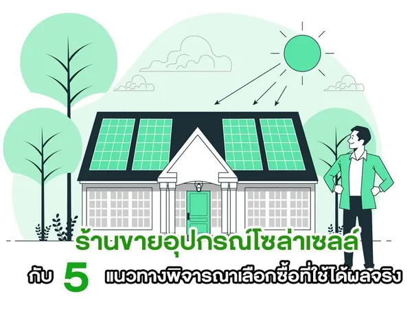ร้านขายอุปกรณ์โซล่าเซลล์ กับ 5 แนวทางพิจารณาเลือกซื้อที่ใช้ได้ผลจริง