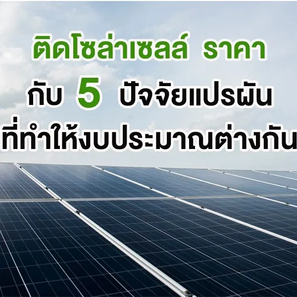 ติดโซล่าเซลล์ ราคา กับ 5 ปัจจัยแปรผันที่ทำให้งบประมาณต่างกัน