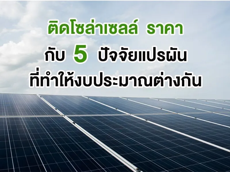 ติดโซล่าเซลล์ ราคา กับ 5 ปัจจัยแปรผันที่ทำให้งบประมาณต่างกัน