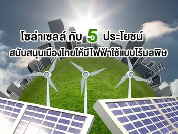 โซล่าเซลล์ กับ 5 ประโยชน์ สนับสนุนเมืองไทยให้มีไฟฟ้าใช้แบบไร้มลพิษ