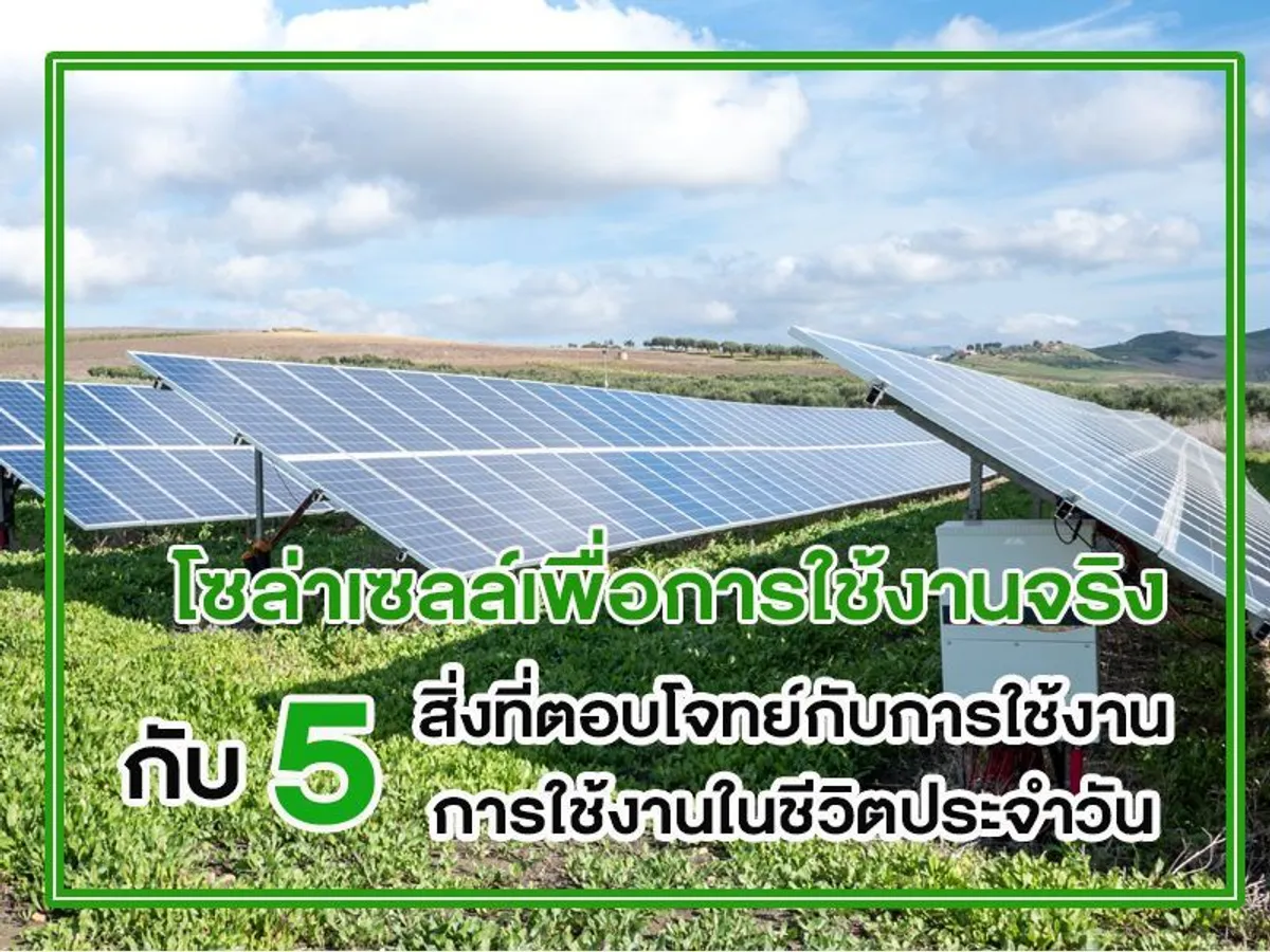 โซล่าเซลล์เพื่อการใช้งานจริง กับ 5 สิ่งที่ตอบโจทย์กับการใช้งานในชีวิตประจำวัน