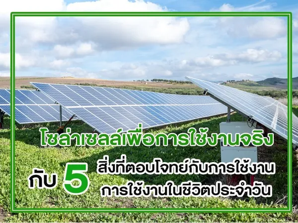 โซล่าเซลล์เพื่อการใช้งานจริง กับ 5 สิ่งที่ตอบโจทย์กับการใช้งานในชีวิตประจำวัน