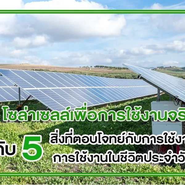 โซล่าเซลล์เพื่อการใช้งานจริง กับ 5 สิ่งที่ตอบโจทย์กับการใช้งานในชีวิตประจำวัน