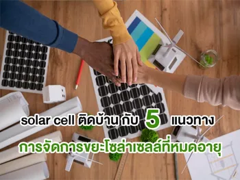 solar cell ติดบ้าน กับ 5 แนวทางการจัดการขยะโซล่าเซลล์ที่หมดอายุ