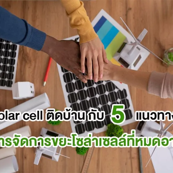 solar cell ติดบ้าน กับ 5 แนวทางการจัดการขยะโซล่าเซลล์ที่หมดอายุ