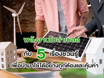 พลังงานโซล่าเซลล์ กับ 5 เรื่องชวนรู้ เพื่อนำมาใช้ได้อย่างถูกต้องและคุ้มค่า