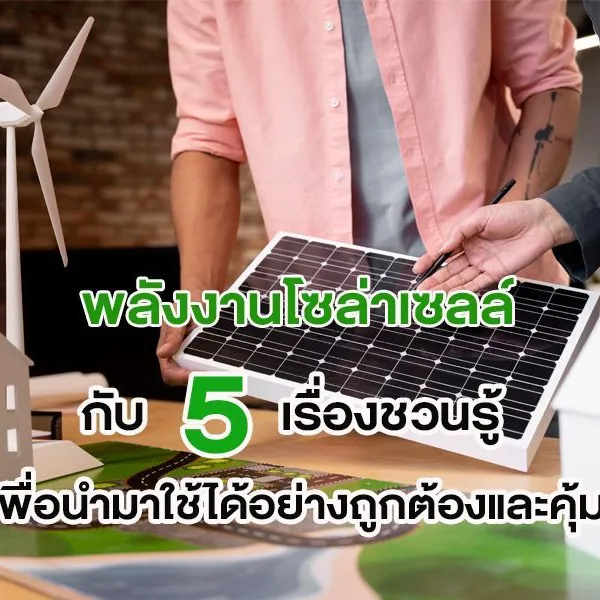 พลังงานโซล่าเซลล์ กับ 5 เรื่องชวนรู้ เพื่อนำมาใช้ได้อย่างถูกต้องและคุ้มค่า