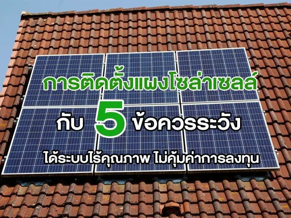 การติดตั้งแผงโซล่าเซลล์ กับ 5 ข้อควรระวัง ได้ระบบไร้คุณภาพ ไม่คุ้มค่าการลงทุน