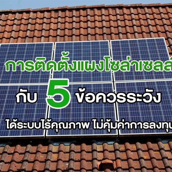 การติดตั้งแผงโซล่าเซลล์ กับ 5 ข้อควรระวัง ได้ระบบไร้คุณภาพ ไม่คุ้มค่าการลงทุน