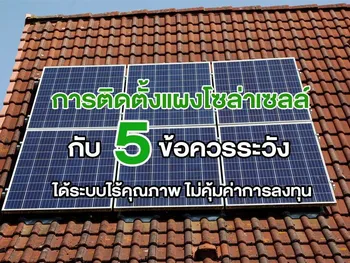 การติดตั้งแผงโซล่าเซลล์ กับ 5 ข้อควรระวัง ได้ระบบไร้คุณภาพ ไม่คุ้มค่าการลงทุน