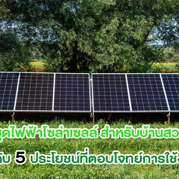 ชุดไฟฟ้าโซล่าเซลล์ สำหรับบ้านสวน กับ 5 ประโยชน์ที่ตอบโจทย์การใช้งาน