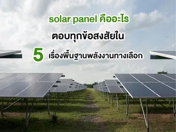 solar panel คืออะไร ตอบทุกข้อสงสัยใน 5 เรื่องพื้นฐานพลังงานทางเลือก