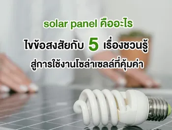 solar panel คือ อะไร ไขข้อสงสัย กับ 5 เรื่องชวนรู้สู่การใช้งานโซล่าเซลล์ที่คุ้มค่า