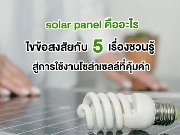 solar panel คือ อะไร ไขข้อสงสัย กับ 5 เรื่องชวนรู้สู่การใช้งานโซล่าเซลล์ที่คุ้มค่า
