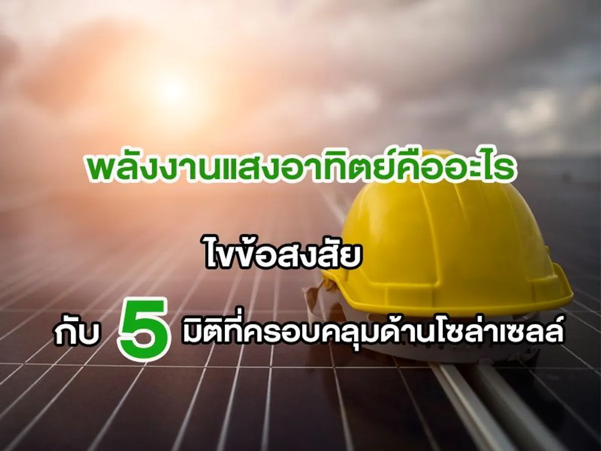 พลังงานแสงอาทิตย์คืออะไร ไขข้อสงสัยกับ 5 มิติที่ครอบคลุมด้านโซล่าเซลล์