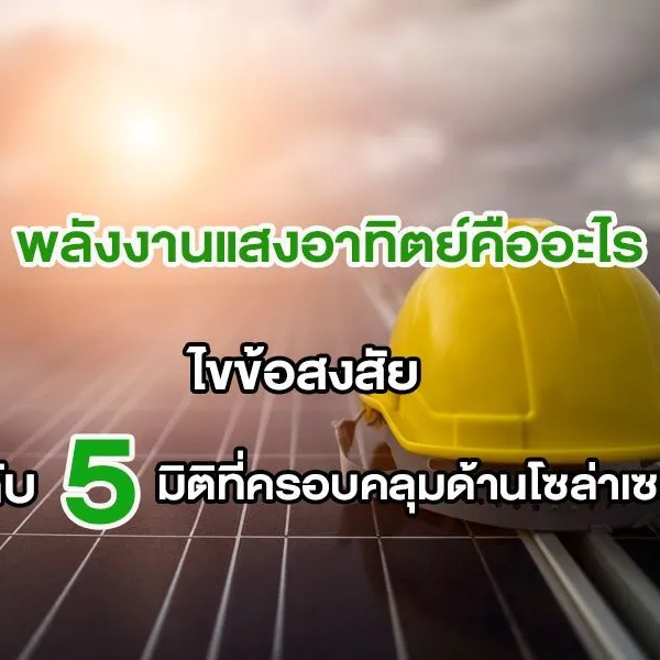 พลังงานแสงอาทิตย์คืออะไร ไขข้อสงสัยกับ 5 มิติที่ครอบคลุมด้านโซล่าเซลล์