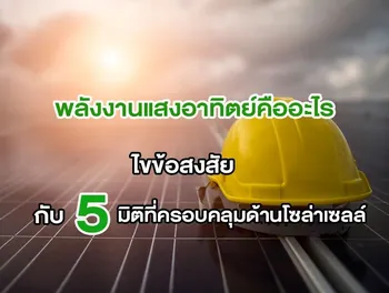 พลังงานแสงอาทิตย์คืออะไร ไขข้อสงสัยกับ 5 มิติที่ครอบคลุมด้านโซล่าเซลล์