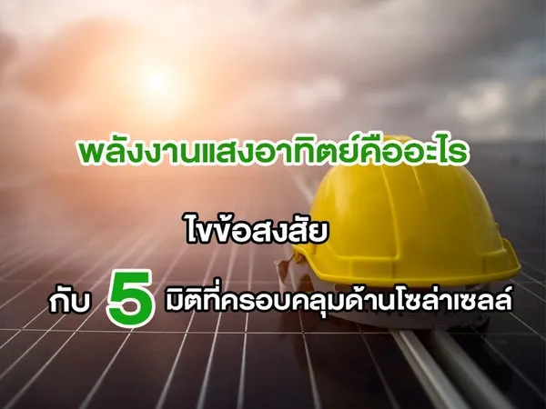 พลังงานแสงอาทิตย์คืออะไร ไขข้อสงสัยกับ 5 มิติที่ครอบคลุมด้านโซล่าเซลล์
