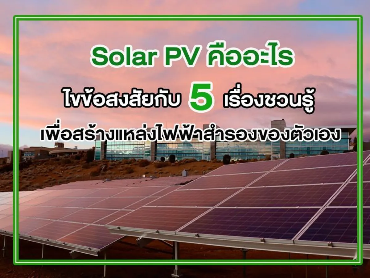 Solar PV คือ อะไร ไขข้อสงสัย กับ 5 เรื่องชวนรู้ เพื่อสร้างแหล่งไฟฟ้าสำรองของตัวเอง