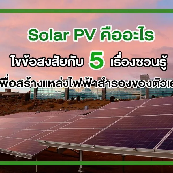 Solar PV คือ อะไร ไขข้อสงสัย กับ 5 เรื่องชวนรู้ เพื่อสร้างแหล่งไฟฟ้าสำรองของตัวเอง